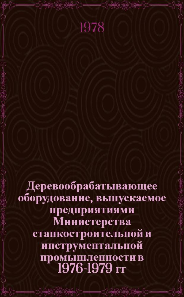 Деревообрабатывающее оборудование, выпускаемое предприятиями Министерства станкостроительной и инструментальной промышленности в 1976-1979 гг. : Номенклатур. справочник