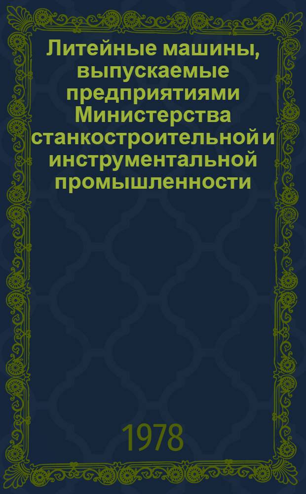 Литейные машины, выпускаемые предприятиями Министерства станкостроительной и инструментальной промышленности.. : Номенклатур. справочник. ... в 1978-1979 гг.