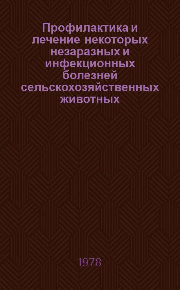 Профилактика и лечение некоторых незаразных и инфекционных болезней сельскохозяйственных животных : Сб. статей