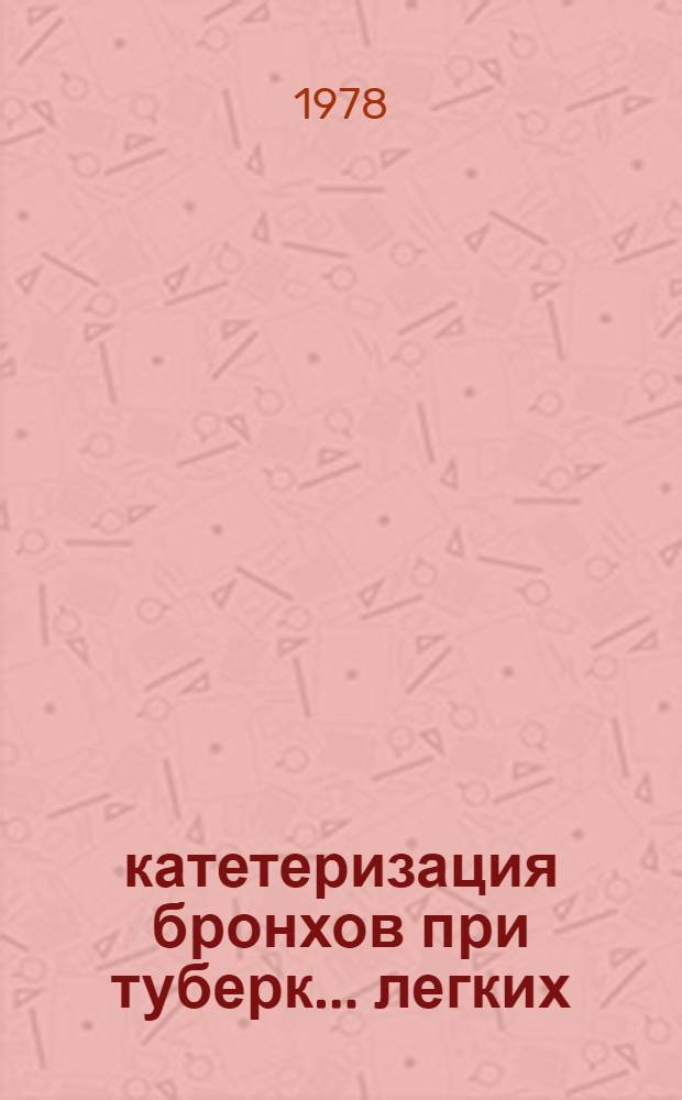 ... катетеризация бронхов при туберк... легких : Автореф. дис. на соиск. учен. степ. канд. мед. наук : (14.00.26)