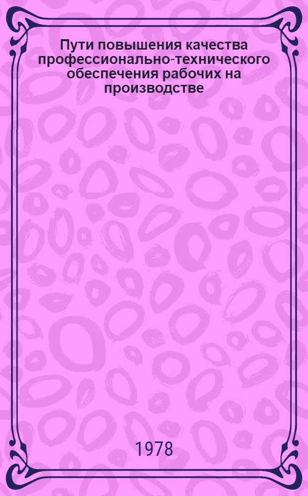 Пути повышения качества профессионально-технического обеспечения рабочих на производстве : (Материалы заседания секции "Кадры в стр-ве") 26 сент. 1978 г. Харьков