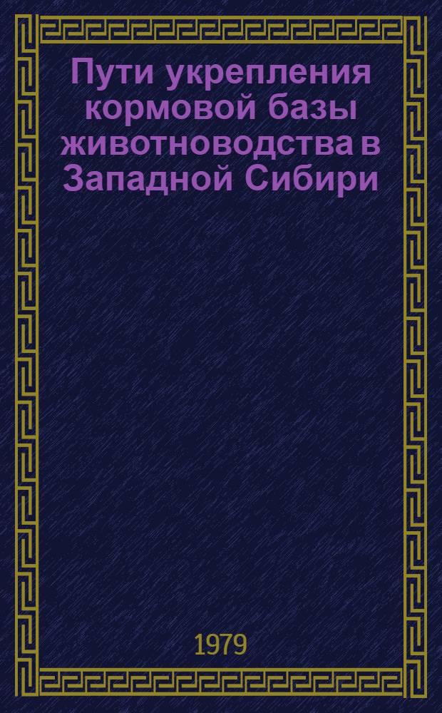Пути укрепления кормовой базы животноводства в Западной Сибири : Метод. рекомендации