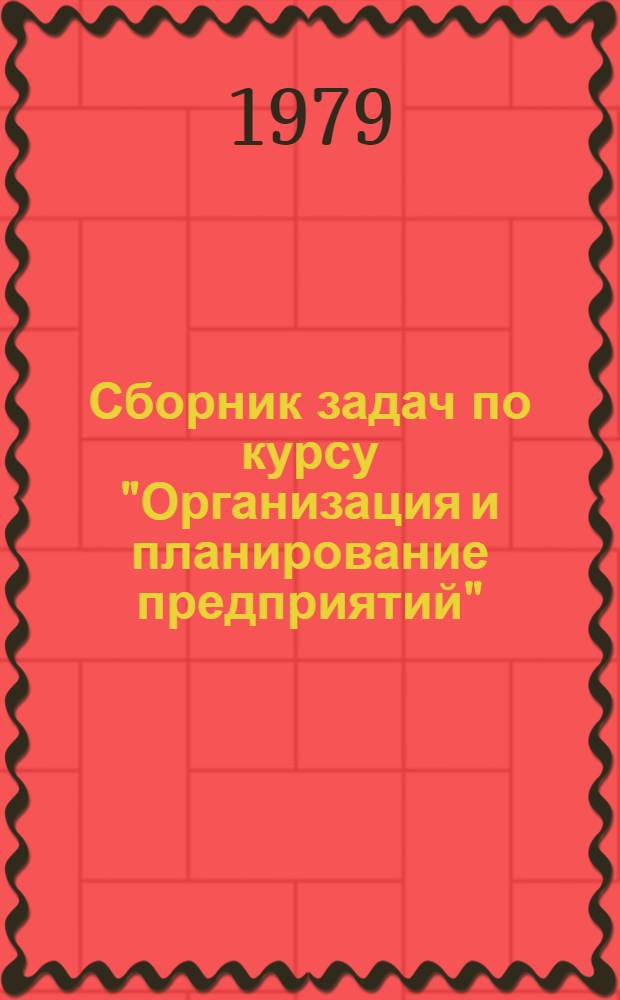 Сборник задач по курсу "Организация и планирование предприятий" : Для студентов спец. 1714 "Экономика и орг. пром-сти предметов широкого потребления"