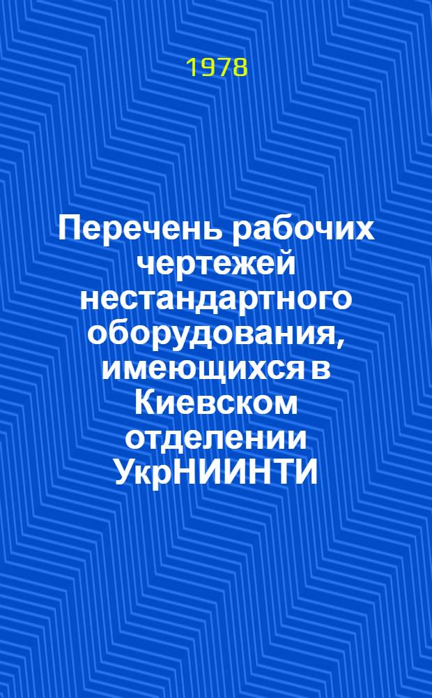 Перечень рабочих чертежей нестандартного оборудования, имеющихся в Киевском отделении УкрНИИНТИ : Вып. 3. Вып. 3