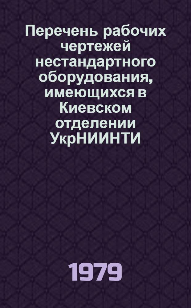 Перечень рабочих чертежей нестандартного оборудования, имеющихся в Киевском отделении УкрНИИНТИ : Вып. 3. Вып. 4