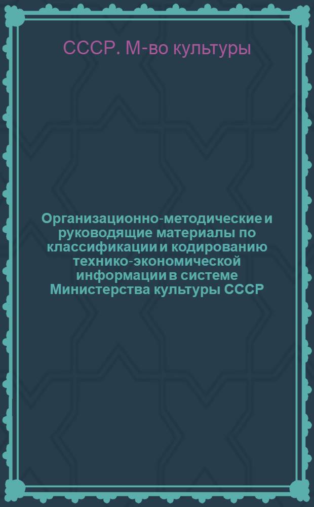 Организационно-методические и руководящие материалы по классификации и кодированию технико-экономической информации в системе Министерства культуры СССР : Метод. указания