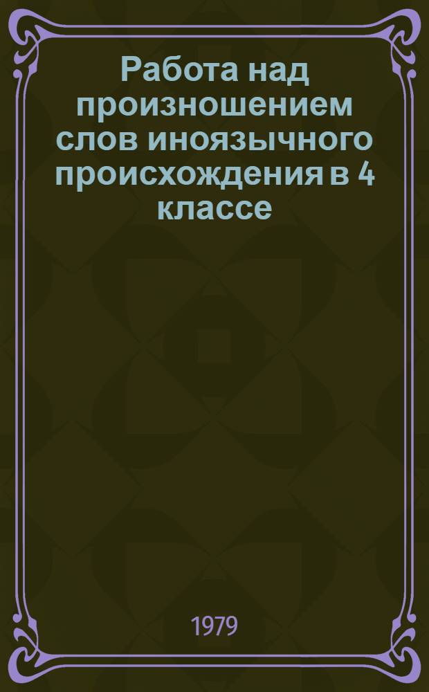 Работа над произношением слов иноязычного происхождения в 4 классе : (Метод. рекомендации)