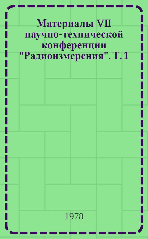 Материалы VII научно-технической конференции "Радиоизмерения". Т. 1 : Измерение параметров радиоустройств на высоких и сверхвысоких частотах