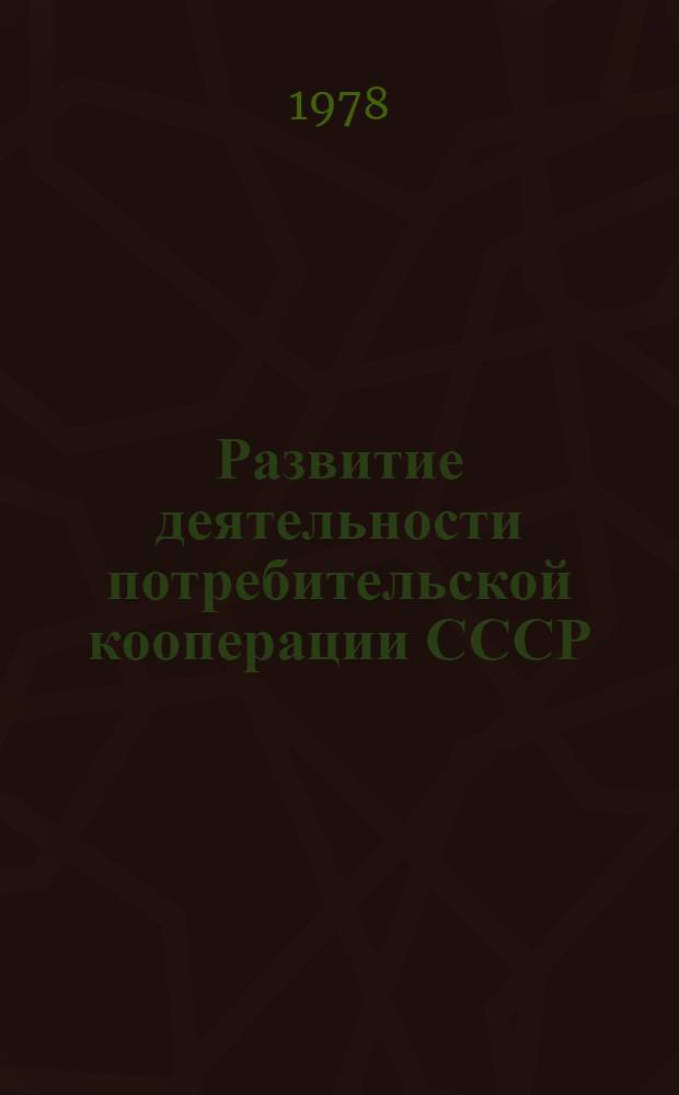 Развитие деятельности потребительской кооперации СССР : (Данные ... приведены в объеме и ценах соответствующих лет, за 1977 год - данные предварит.)