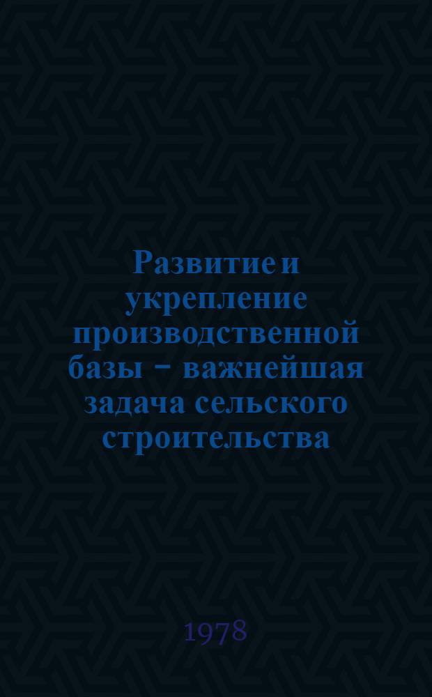 Развитие и укрепление производственной базы - важнейшая задача сельского строительства