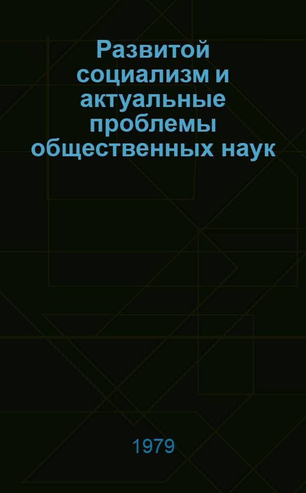 Развитой социализм и актуальные проблемы общественных наук : [Сб. статей. Ч. 2