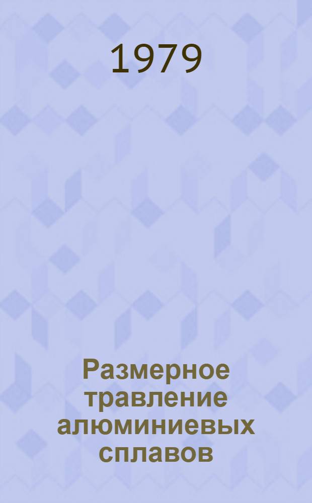 Размерное травление алюминиевых сплавов : Произв. инструкция ПИ 1.2.097-78 : Утв. ВИАМ 22.08.78 : (Взамен инструкции № 706-63 и технол. рекомендации ТР5-764) : Срок введ. 01.04.79