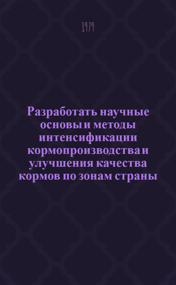 Разработать научные основы и методы интенсификации кормопроизводства и улучшения качества кормов по зонам страны. Пробл. 0.51.04, Разработать высокоэффективные технологические процессы консервирования, брикетирования и гранулирования кормов и типы сооружений для их приготовления и хранения, обеспечивающие высокое качество и сохранность кормов. Повышение продуктивности животных и снижение стоимости их продукции : Координац. отчет о выполн. науч. исслед. по заданию ОЗ