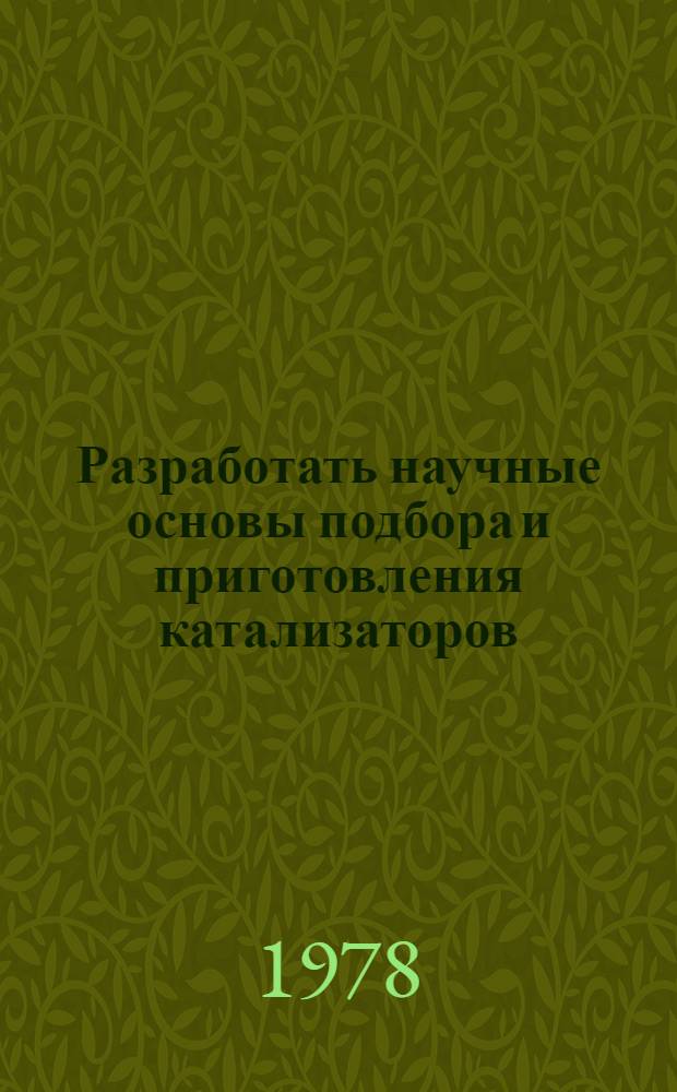 Разработать научные основы подбора и приготовления катализаторов; создать и освоить производство катализаторов, обеспечивающих повышение производительности установок в 2-10 раз. Задание 01.02, Разработать физико-химические основы приготовления катализаторов с требуемой внутренней поверхностью, пористой структурой и механической прочностью, создать научные основы технологии производства катализаторов : Постановление ГК Совета Министров по науке и технике от 10 декабря 1976 года за № 435 : Аннотационный отчет за 1977 год по выполнению заданий 01.02. Программы работ на 1976-1980 годы по решению Проблемы 0.10.11 (СЭВ)