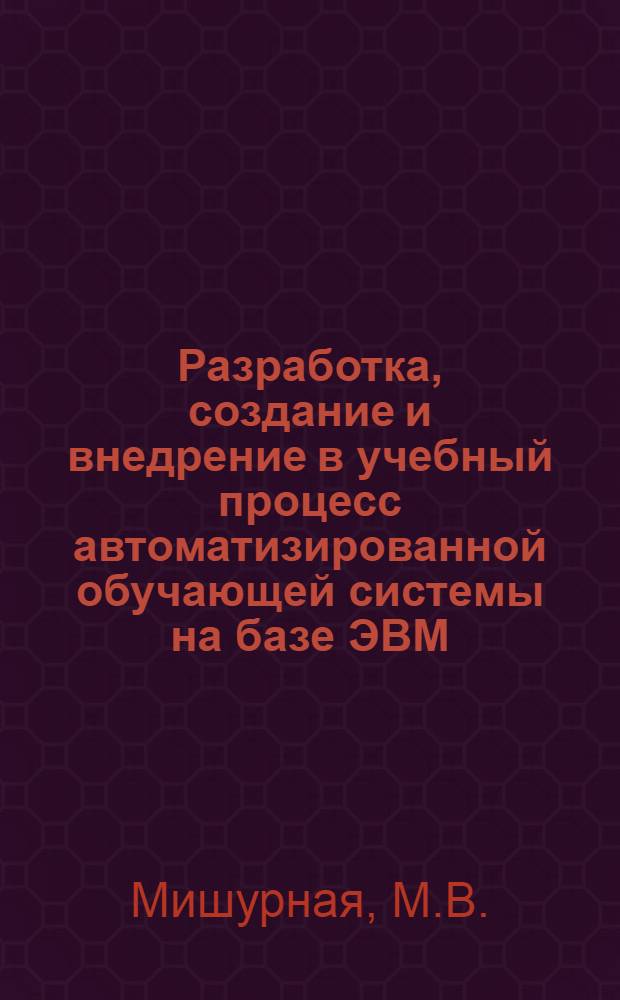 Разработка, создание и внедрение в учебный процесс автоматизированной обучающей системы на базе ЭВМ : Краткая аннот