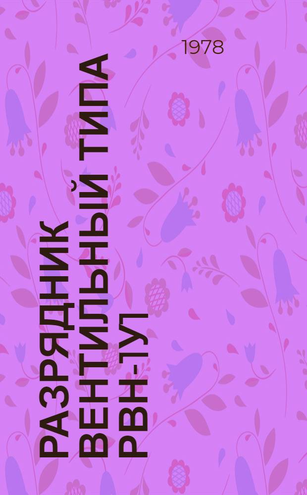 Разрядник вентильный типа РВН-1У1 : Каталог : Взамен 02.11.03-69 : Изготовитель Рынгус. фил. Таллин. электротехн. з-да им. М.И. Калинина