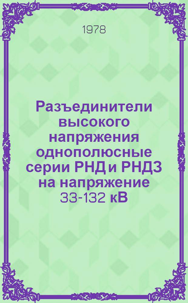 Разъединители высокого напряжения однополюсные серии РНД и РНДЗ на напряжение 33-132 кВ : Изготовитель: Великолук. з-д высоковольт. аппаратуры Псков. обл. : Каталог