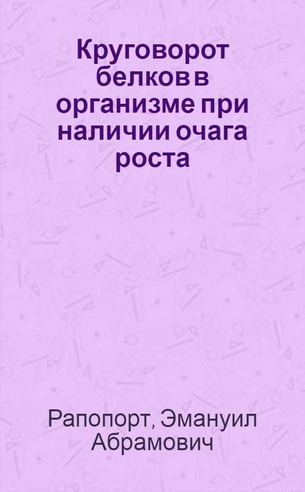 Круговорот белков в организме при наличии очага роста : Автореф. дис. на соиск. учен. степ. д. м. н