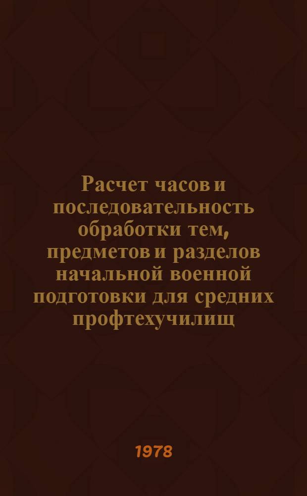 Расчет часов и последовательность обработки тем, предметов и разделов начальной военной подготовки для средних профтехучилищ