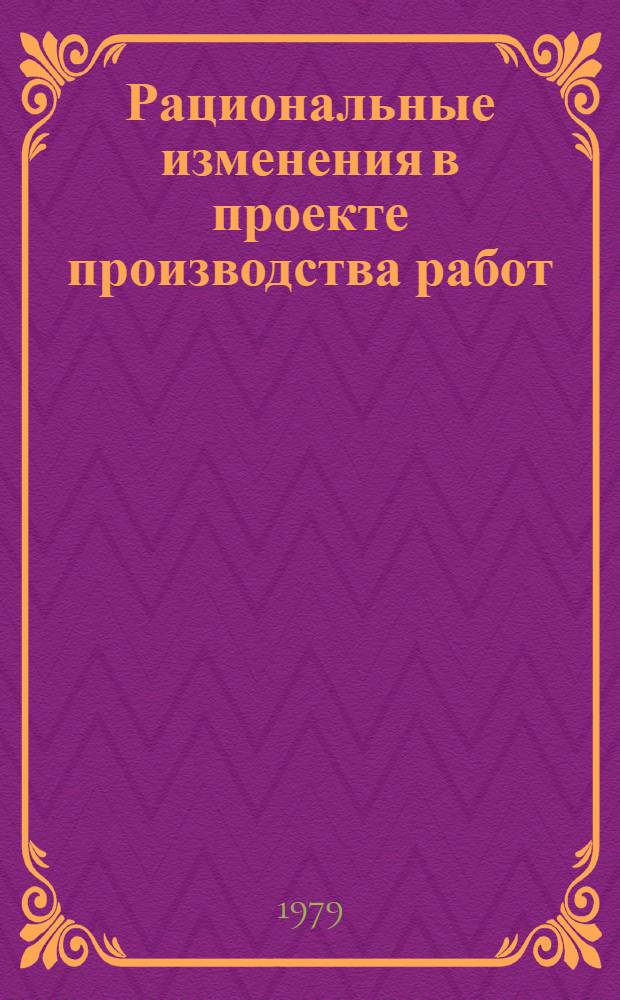Рациональные изменения в проекте производства работ : ... работы по методу хозрасчета комплекс..