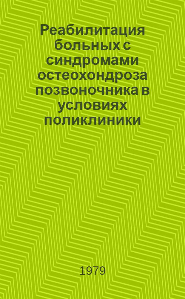 Реабилитация больных с синдромами остеохондроза позвоночника в условиях поликлиники : (Метод. рекомендации)