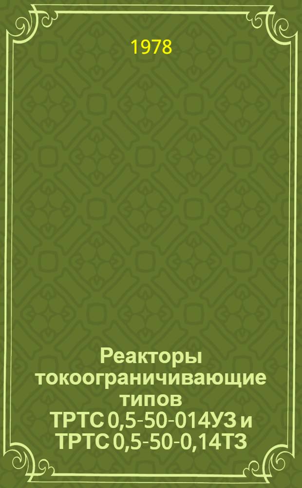 Реакторы токоограничивающие типов ТРТС 0,5-50-014УЗ и ТРТС 0,5-50-0,14ТЗ : Каталог : Изготовитель: Мин. электротехн. з-д им. В.И. Козлова