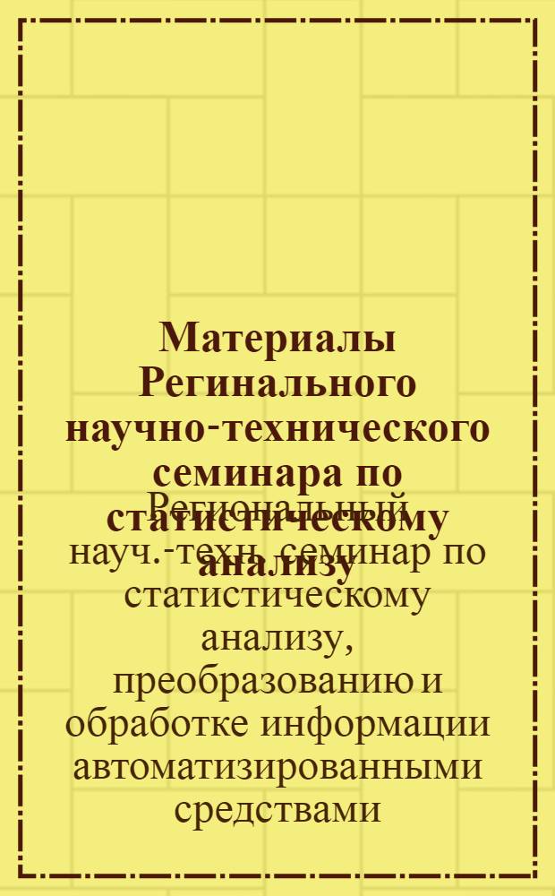 Материалы Регинального научно-технического семинара по статистическому анализу, преобразованию и обработке информации автоматизированными средствами (Таганрог, май, 1978 г.)