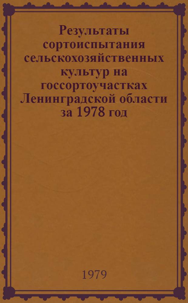 Результаты сортоиспытания сельскохозяйственных культур на госсортоучастках Ленинградской области за 1978 год, сортовое районирование на 1979 год и изменение районирования на 1980 год : (Рекомендации в помощь специалистам сел. хоз-ва)