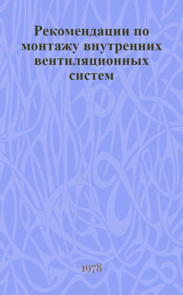 Рекомендации по монтажу внутренних вентиляционных систем : Пособие для слесаря-вентиляционника