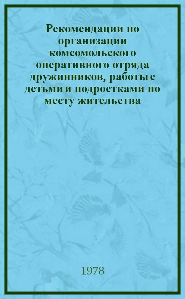 Рекомендации по организации комсомольского оперативного отряда дружинников, работы с детьми и подростками по месту жительства, индивидуального шефства над трудными подростками : Метод. материалы в помощь комс. активу