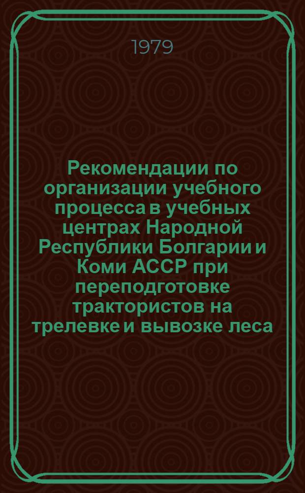 Рекомендации по организации учебного процесса в учебных центрах Народной Республики Болгарии и Коми АССР при переподготовке трактористов на трелевке и вывозке леса, крановщиков (машинистов)