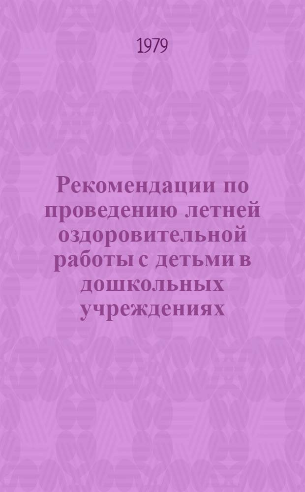 Рекомендации по проведению летней оздоровительной работы с детьми в дошкольных учреждениях : Утв. Упр. по дошкол. воспитанию М-ва просвещения СССР 22.05.79 и Упр. лечеб. профилакт. помощи детям и матерям М-ва здравоохранения СССР 23.05.79