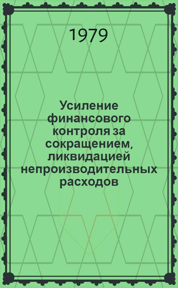 Усиление финансового контроля за сокращением, ликвидацией непроизводительных расходов, потерь и убытков и достижением конечных финансовых результатов : Сб. статей