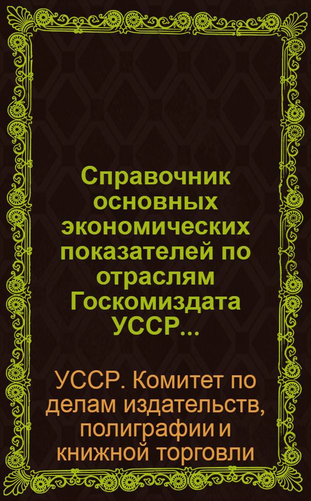 Справочник основных экономических показателей по отраслям Госкомиздата УССР...