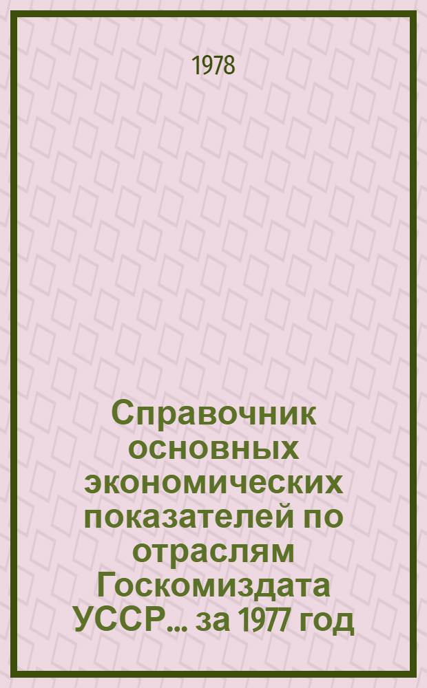 Справочник основных экономических показателей по отраслям Госкомиздата УССР... ... за 1977 год