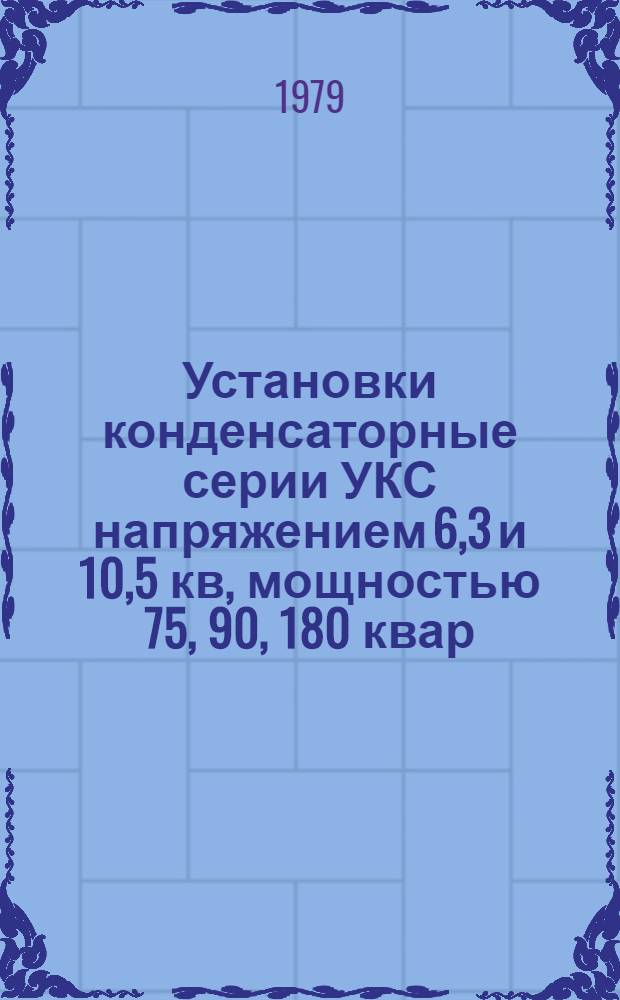 Установки конденсаторные серии УКС напряжением 6,3 и 10,5 кв, мощностью 75, 90, 180 квар : Каталог