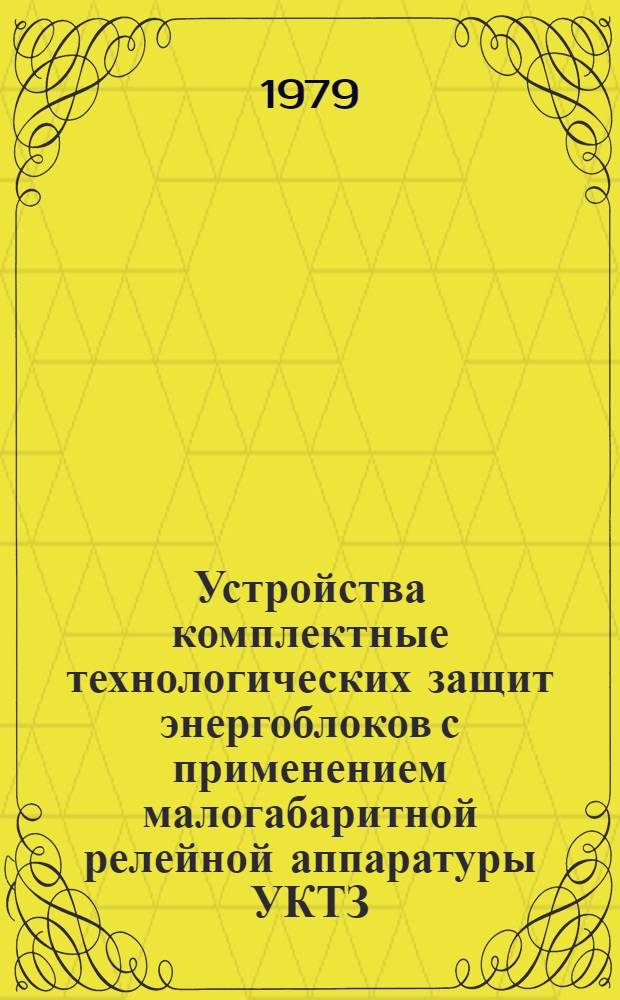 Устройства комплектные технологических защит энергоблоков с применением малогабаритной релейной аппаратуры УКТЗ : Каталог : Изготовитель среднеаз. произв. об-ние "Средазэлектроаппарат"
