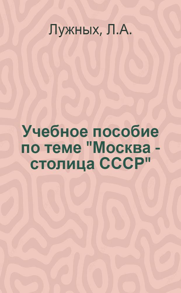 Учебное пособие по теме "Москва - столица СССР" : На англ. яз. для отд-ний референтов и гидов-переводчиков ФОП