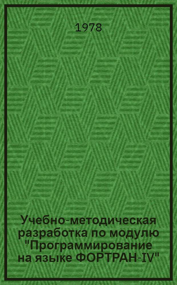 Учебно-методическая разработка по модулю "Программирование на языке ФОРТРАН-IV" : Для специализации "Мат. обеспечение комплексов АРМ". Ч. 1