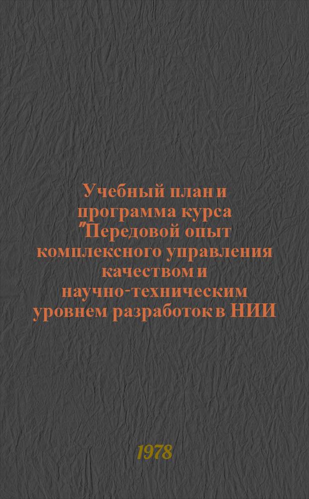 Учебный план и программа курса "Передовой опыт комплексного управления качеством и научно-техническим уровнем разработок в НИИ, КБ и НПО" для инженерно-технических работников НИИ, КБ и НПО