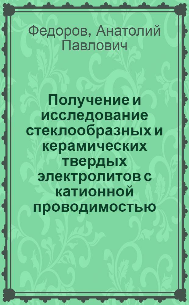 Получение и исследование стеклообразных и керамических твердых электролитов с катионной проводимостью : Автореф. дис. на соиск. учен. степени канд. техн. наук : (05.17.11)