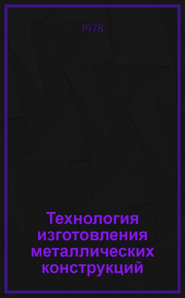 Технология изготовления металлических конструкций : Учеб. пособие