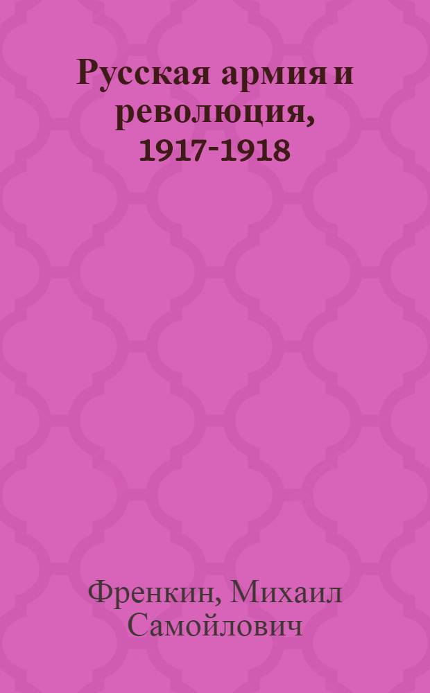 Русская армия и революция, 1917-1918 = Russian army and revolution, 1917-1918
