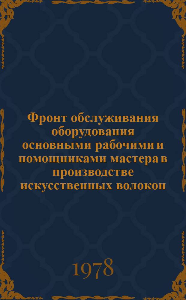 Фронт обслуживания оборудования основными рабочими и помощниками мастера в производстве искусственных волокон : Материалы о н.-и. работе "Совершенствование методов исслед. резервов роста производительности труда и расчетов показателей полной трудоемкости единицы продукции по уровням отрасл. планир."