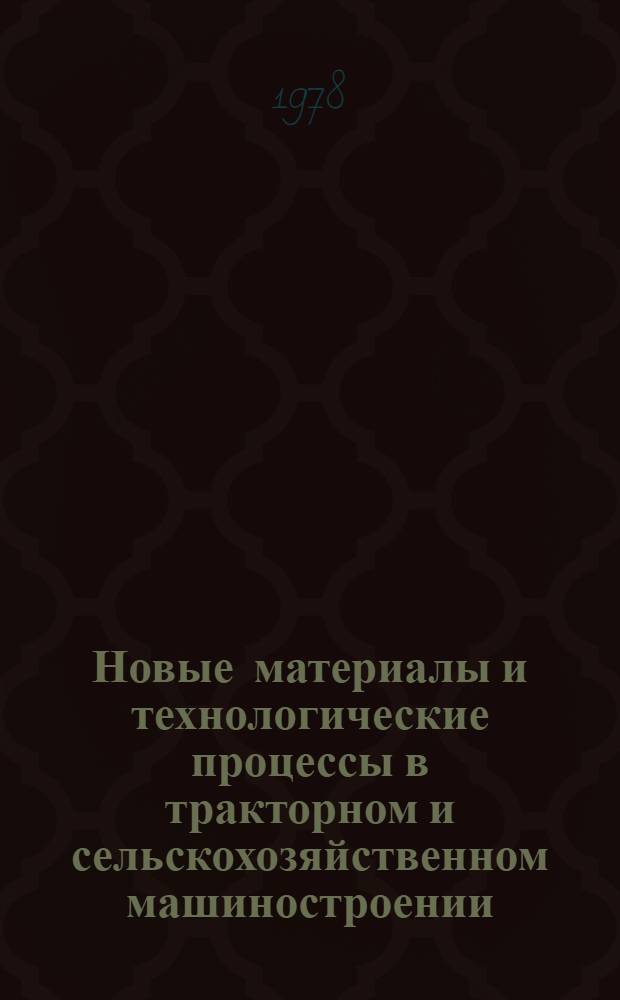 Новые материалы и технологические процессы в тракторном и сельскохозяйственном машиностроении : Сб. статей