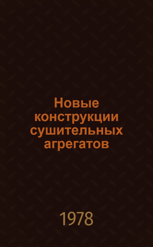 Новые конструкции сушительных агрегатов : Аннот. указ. лит. : (Отеч. и зарубеж. изд. за 1973-1978 гг., выборочно)