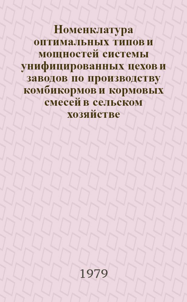 Номенклатура оптимальных типов и мощностей системы унифицированных цехов и заводов по производству комбикормов и кормовых смесей в сельском хозяйстве : Утв. М-вом сел. хоз-ва СССР 22.09.78