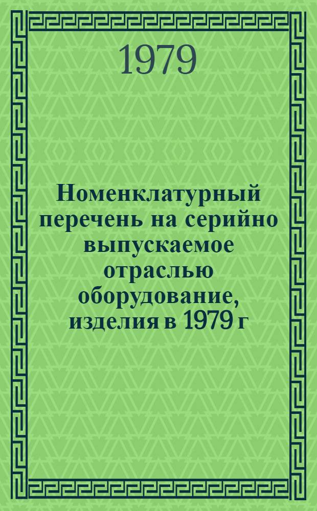 Номенклатурный перечень на серийно выпускаемое отраслью оборудование, изделия в 1979 г.