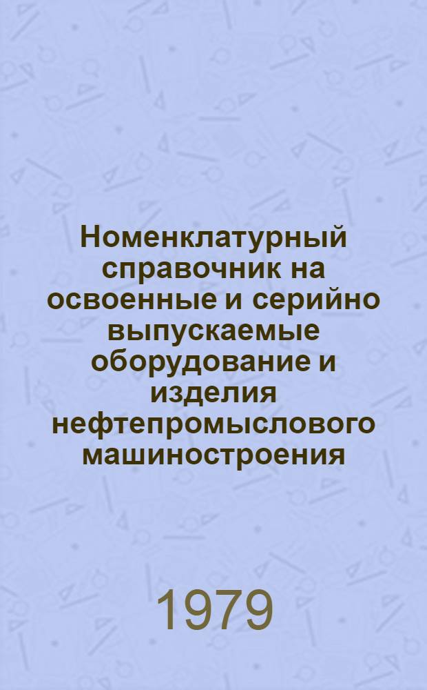 Номенклатурный справочник на освоенные и серийно выпускаемые оборудование и изделия нефтепромыслового машиностроения...