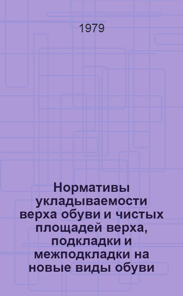 Нормативы укладываемости верха обуви и чистых площадей верха, подкладки и межподкладки на новые виды обуви : Утв. М-вом быт. обслуживания населения БССР 25.08.79